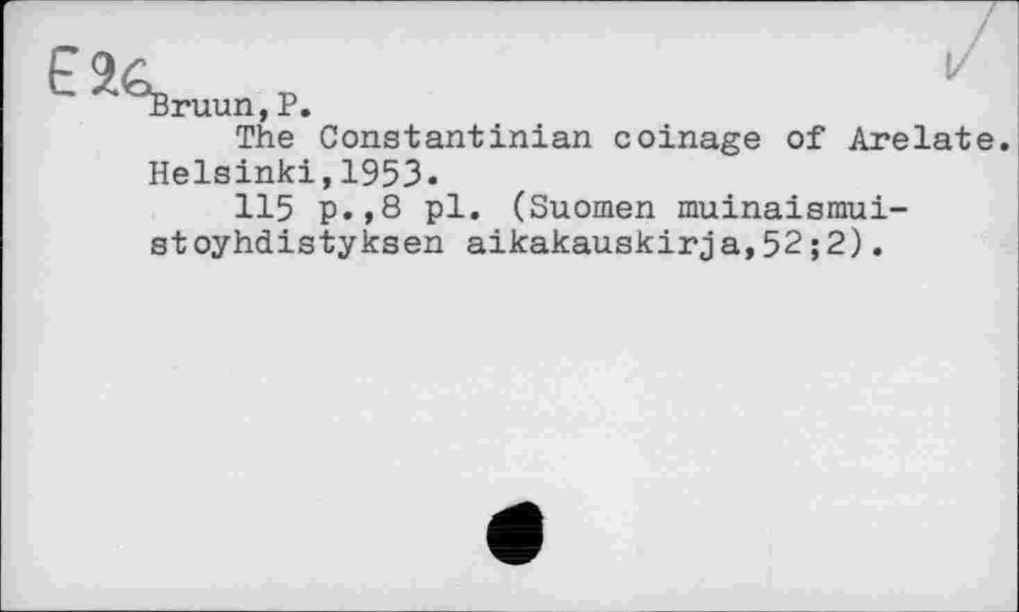 ﻿ruun,P.
The Constantinian coinage of Arelate. Helsinki,1953«
115 p.,8 pl. (Suomen muinaismui-stoyhdistyksen aikakauskirja,52;2).